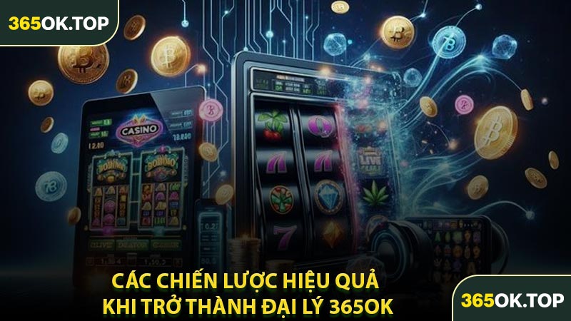 Các Chiến Lược Hiệu Quả Khi Trở Thành Đại Lý 365OK