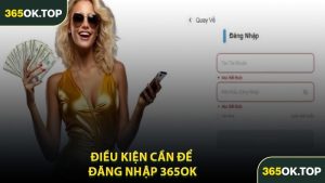 Điều Kiện Cần Để Đăng Nhập 365OK