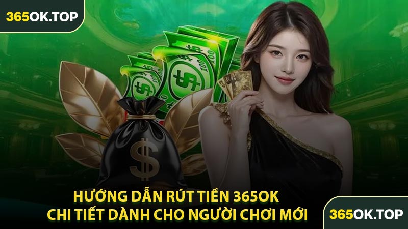 Hướng Dẫn Rút Tiền 365OK Chi Tiết Dành Cho Người Chơi Mới