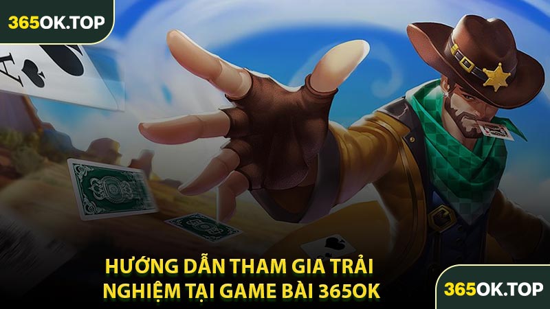 Hướng Dẫn Tham Gia Trải Nghiệm Tại Game Bài 365OK