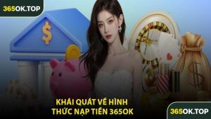 Khái Quát Về Hình Thức Nạp Tiền 365OK