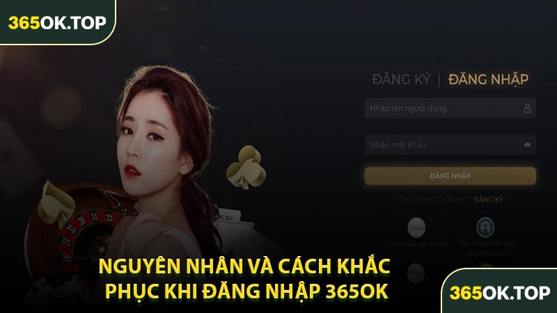 Nguyên Nhân Và Cách Khắc Phục Khi Đăng Nhập 365OK