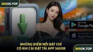 Những Điểm Nổi Bật Chỉ Có Khi Cài Đặt Tải App 365OK