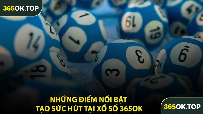 Những Điểm Nổi Bật Tạo Sức Hút Tại Xổ Số 365OK