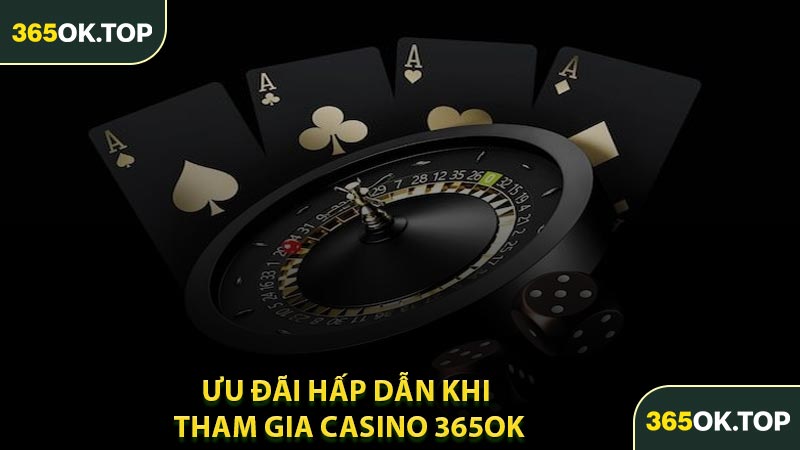 Ưu Đãi Hấp Dẫn Khi Tham Gia Casino 365OK
