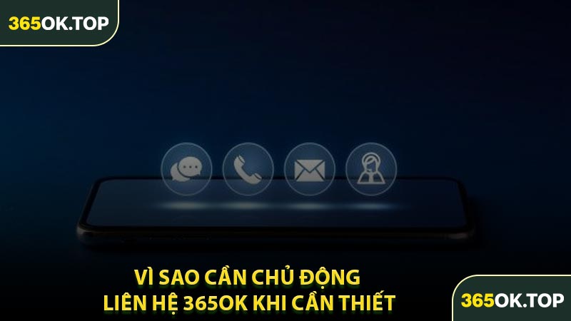 Vì Sao Cần Chủ Động Liên Hệ 365OK Khi Cần Thiết